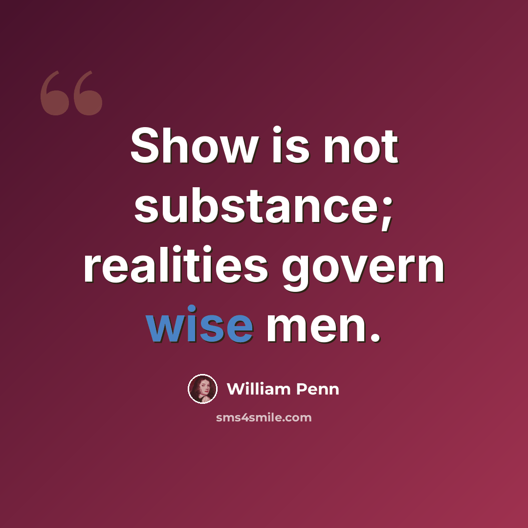 “Show is not substance; realities govern wise men.” quote by William Penn
