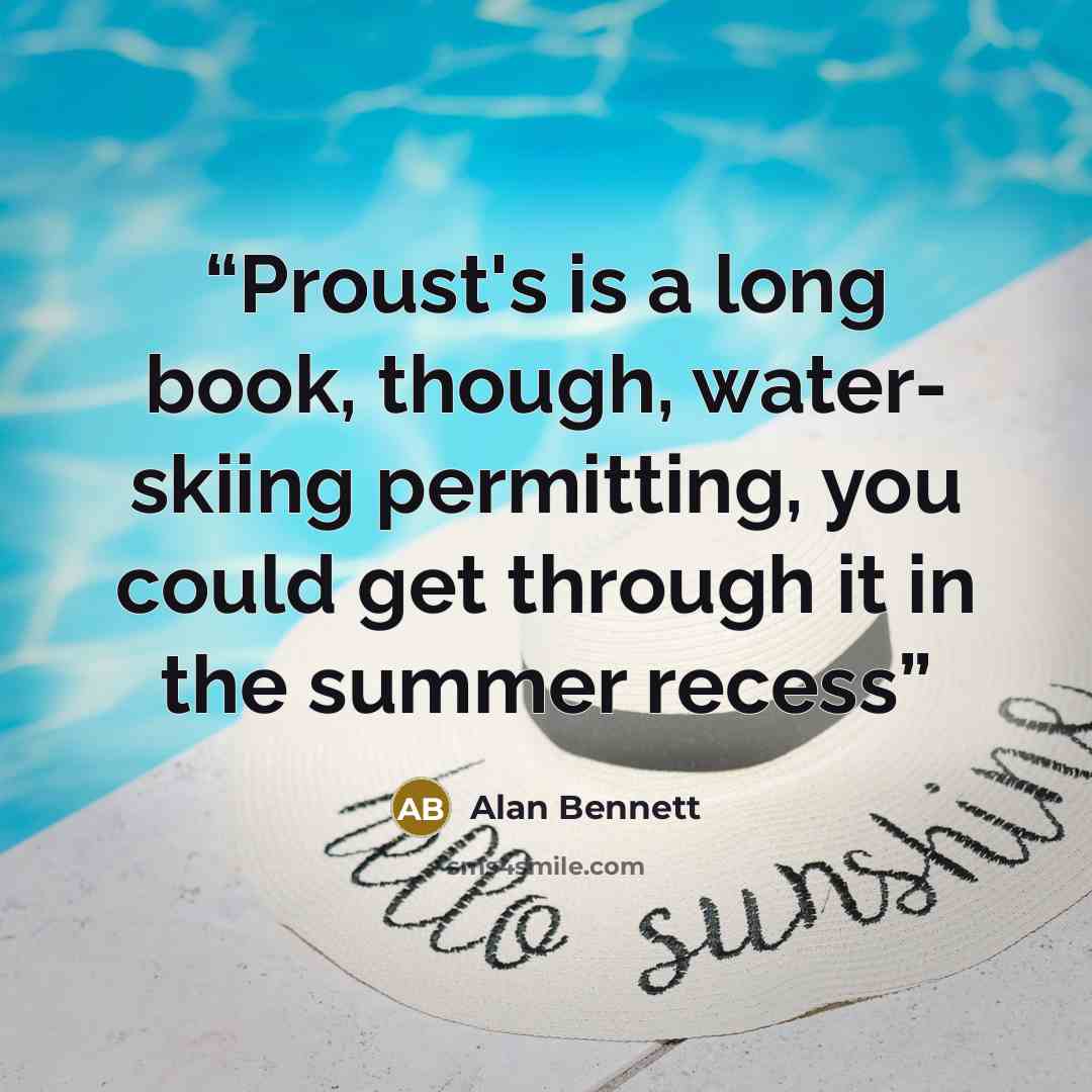 “Proust's is a long book, though, water- skiing permitting, you could get through it in the summer recess” quote by Alan Bennett