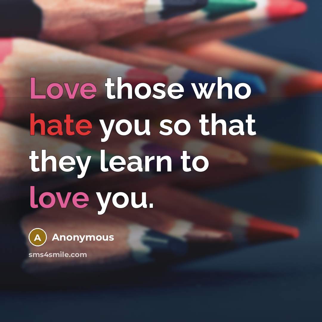 “Love those who hate you so that they learn to love you.” quote by Anonymous