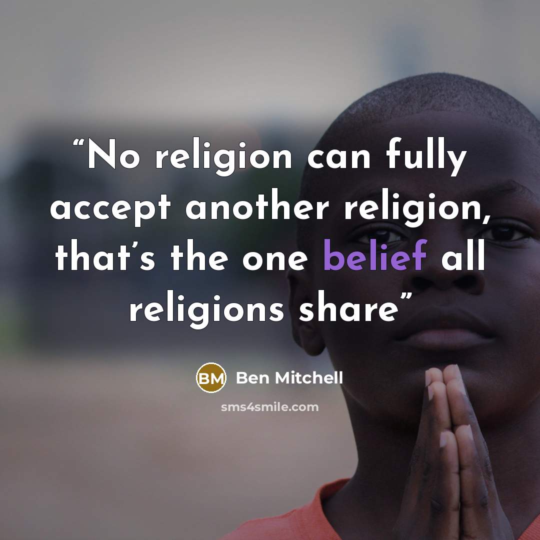 “No religion can fully accept another religion, that’s the one belief all religions share” quote by Ben Mitchell