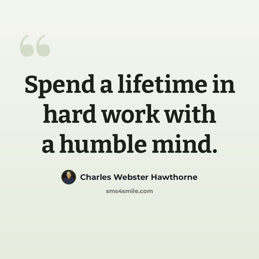 “Spend a lifetime in hard work with a humble mind.” quote by Charles Webster Hawthorne