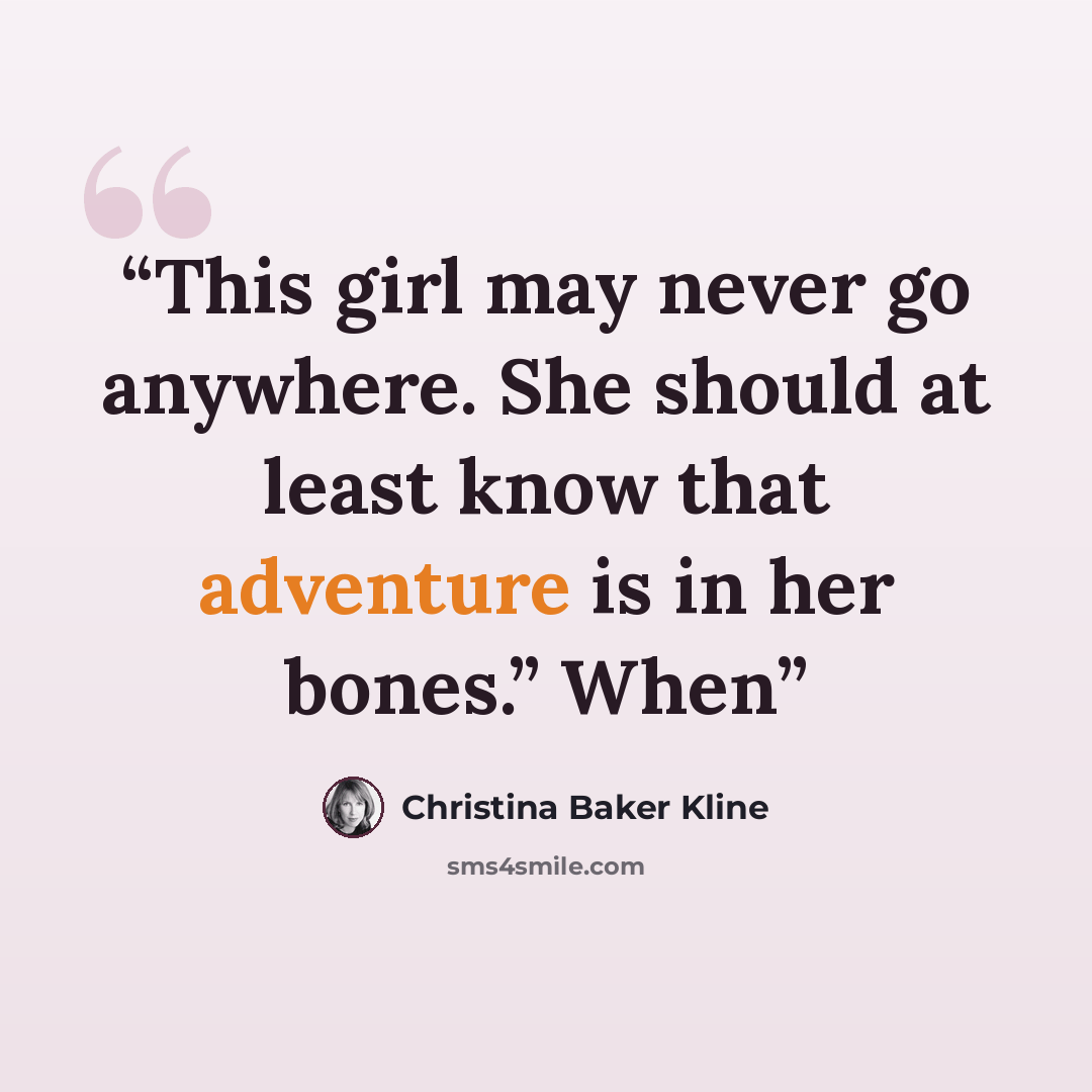“This girl may never go anywhere. She should at least know that adventure is in her bones.” When” quote by Christina Baker Kline