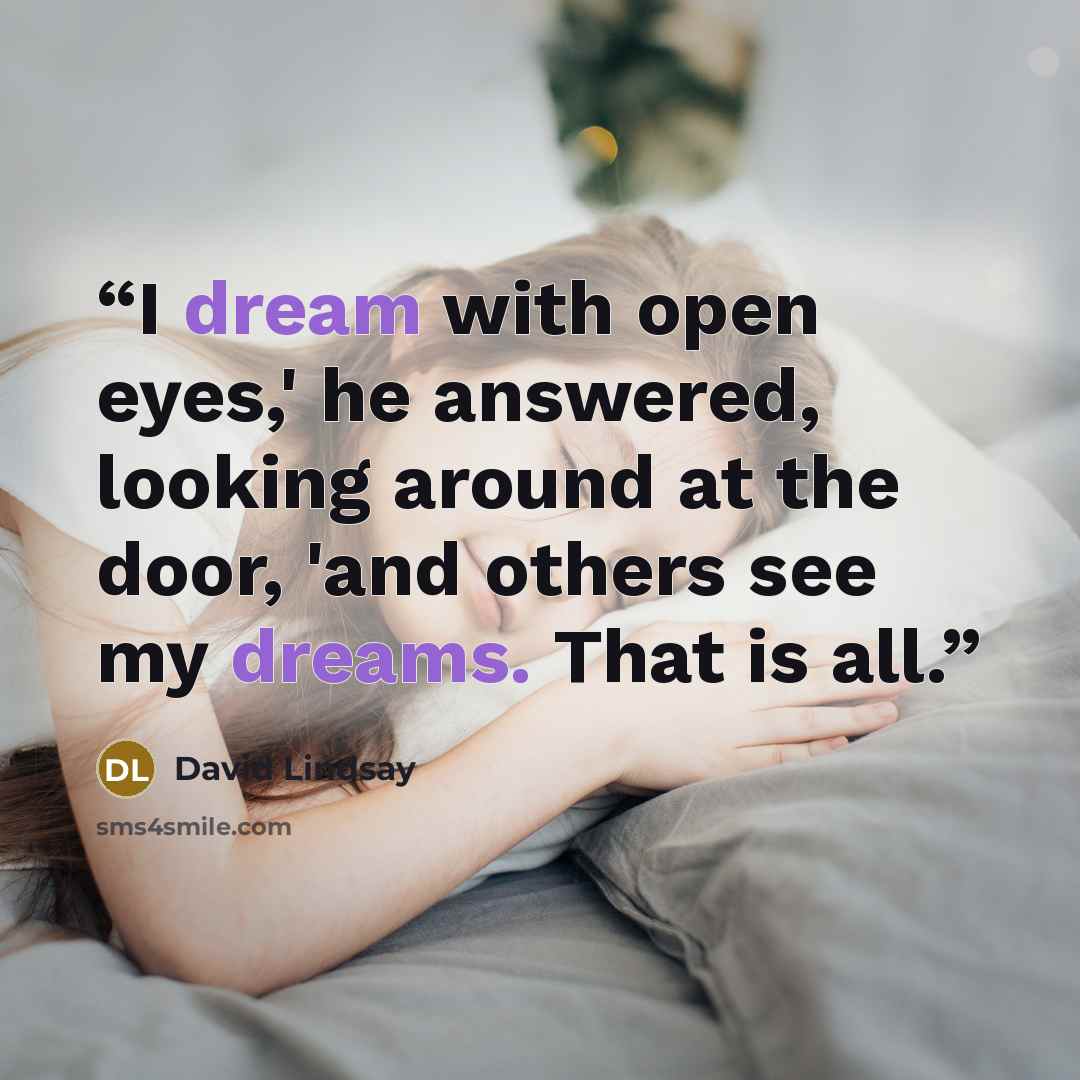 “I dream with open eyes,' he answered, looking around at the door, 'and others see my dreams. That is all.” quote by David Lindsay