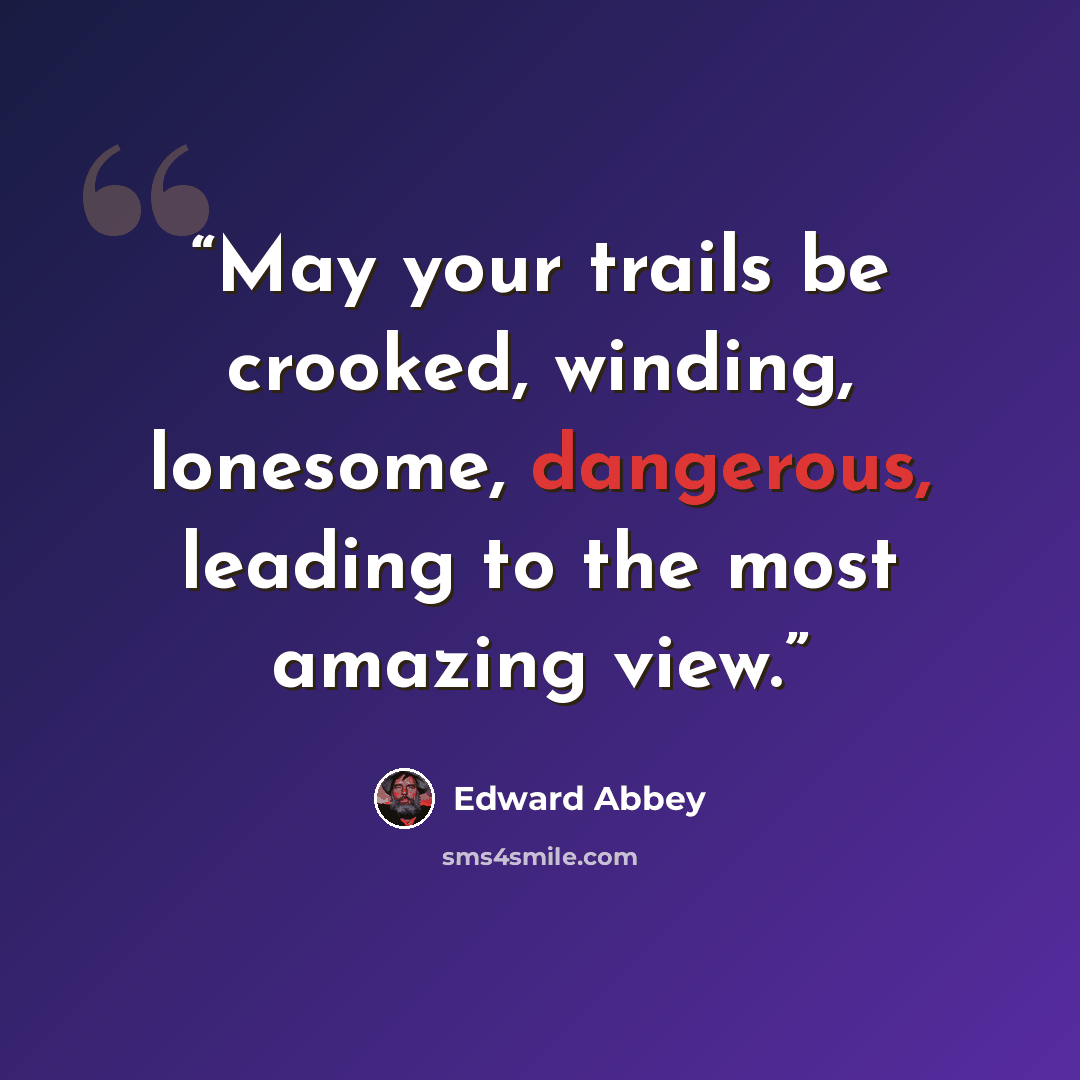 “May your trails be crooked, winding, lonesome, dangerous, leading to the most amazing view.” quote by Edward Abbey