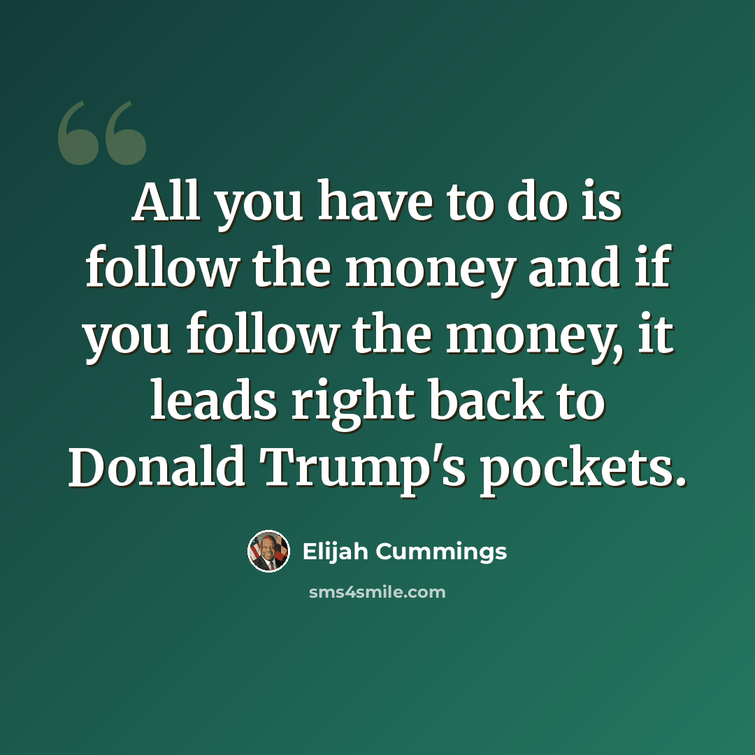 “All you have to do is follow the money and if you follow the money, it leads right back to Donald Trump's pockets.” quote by Elijah Cummings