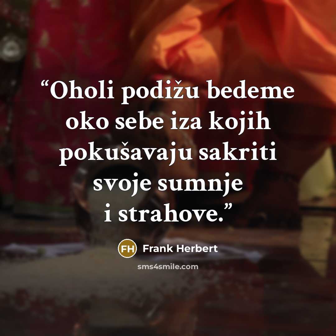 “Oholi podižu bedeme oko sebe iza kojih pokušavaju sakriti svoje sumnje i strahove.” quote by Frank Herbert