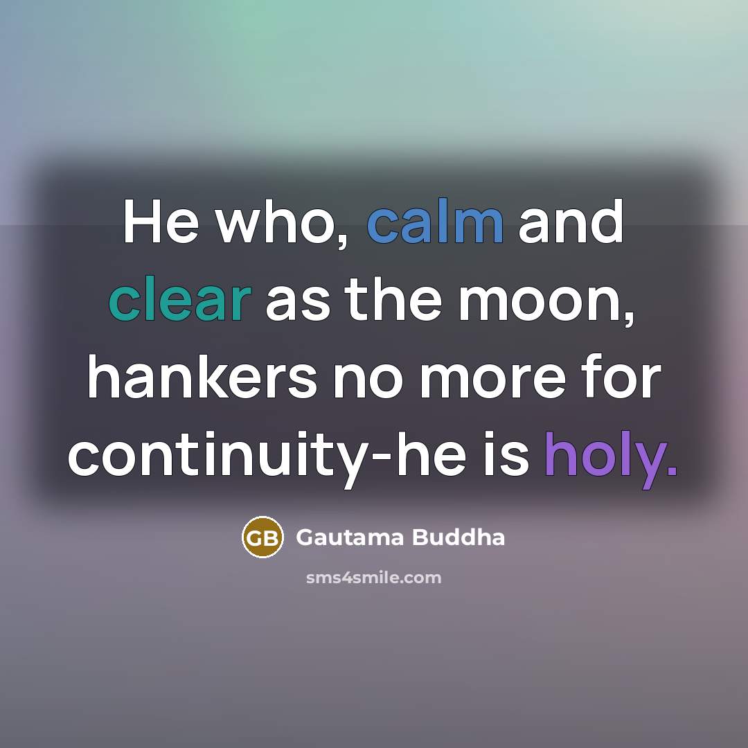 “He who, calm and clear as the moon, hankers no more for continuity-he is holy.” quote by Gautama Buddha