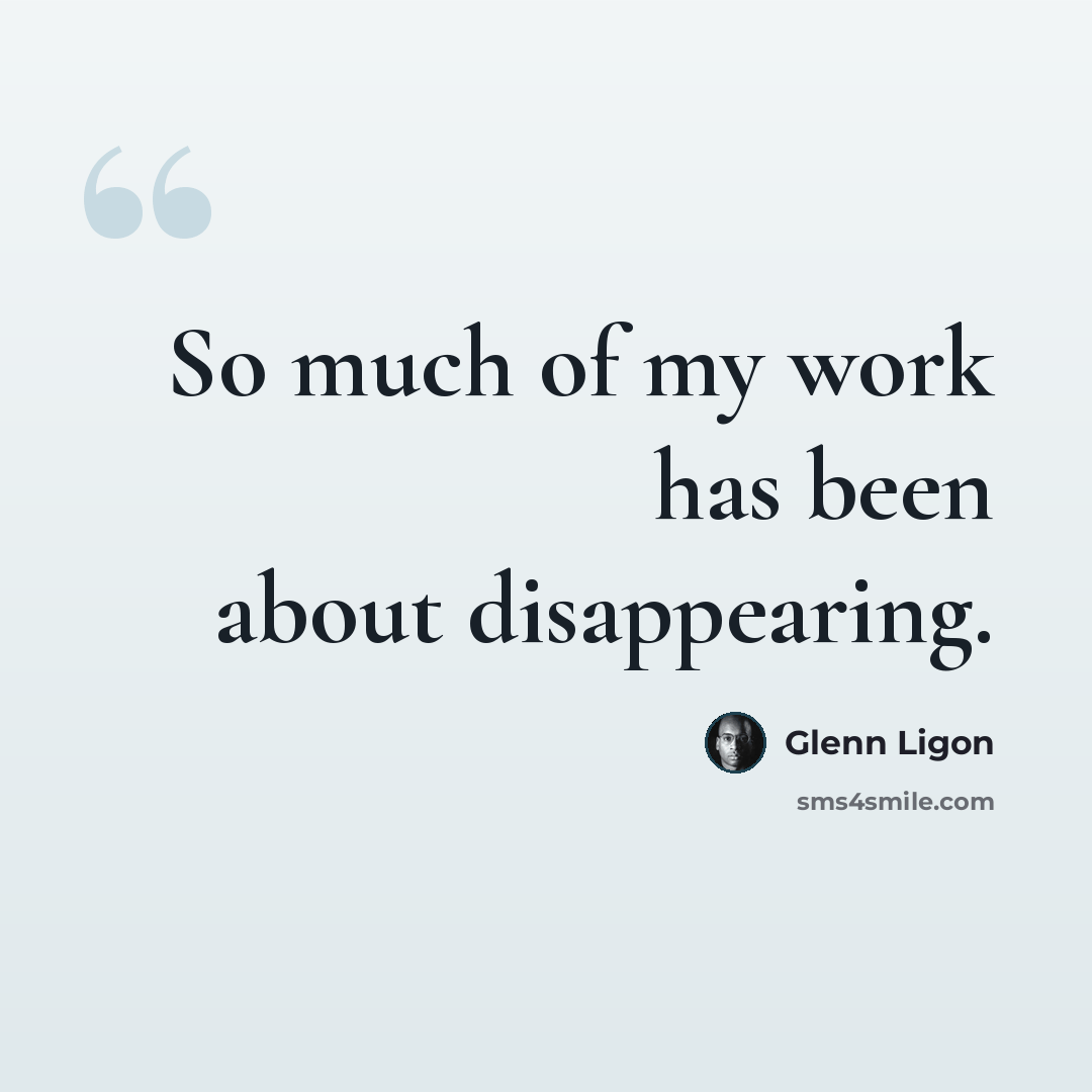 “So much of my work has been about disappearing.” quote by Glenn Ligon