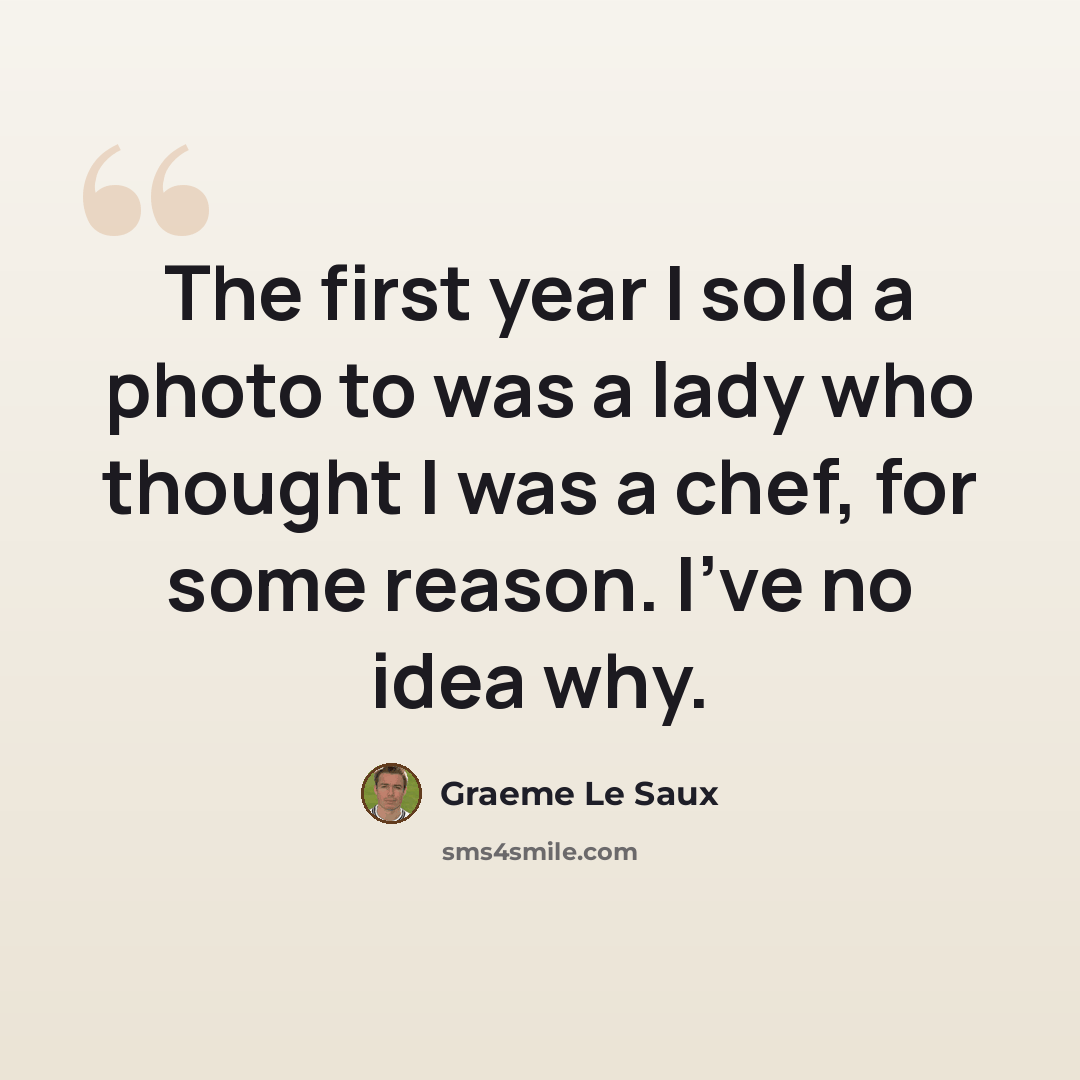 “The first year I sold a photo to was a lady who thought I was a chef, for some reason. I've no idea why.” quote by Graeme Le Saux