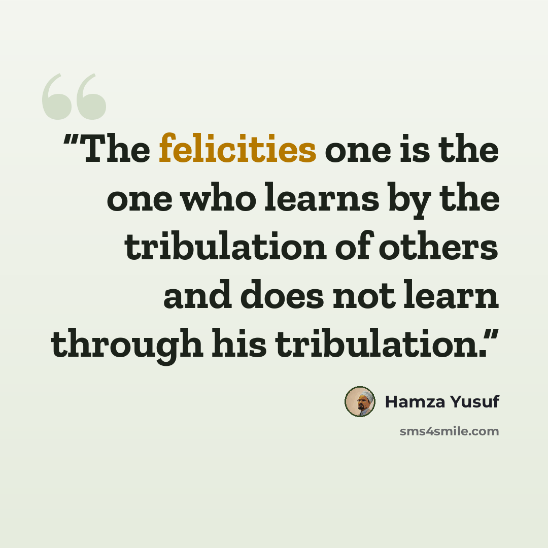 “The felicities one is the one who learns by the tribulation of others and does not learn through his tribulation.” quote by Hamza Yusuf