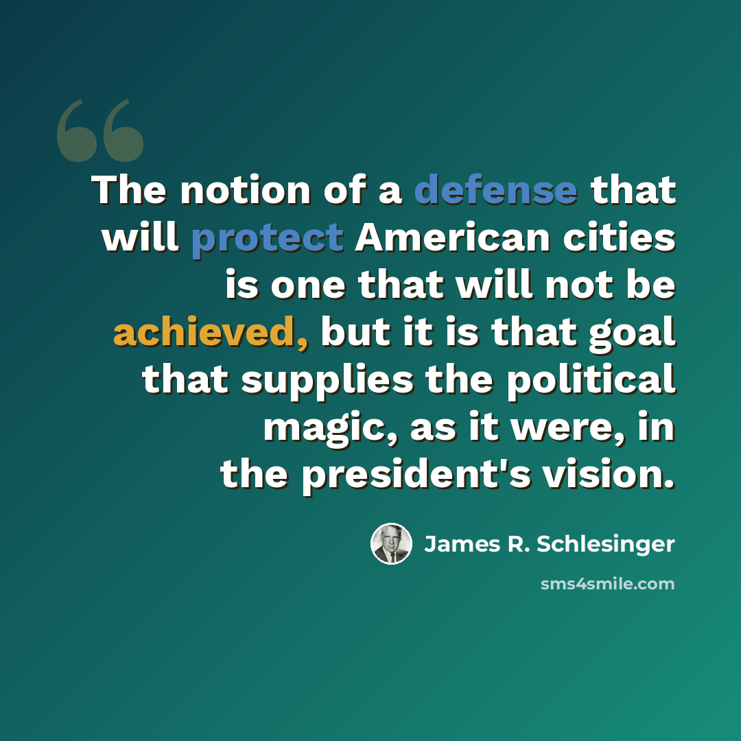 “The notion of a defense that will protect American cities is one that will not be achieved, but it is that goal that supplies the political magic, as it were, in the president's vision.” quote by James R. Schlesinger