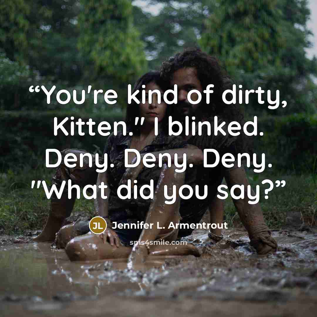 “You're kind of dirty, Kitten." I blinked. Deny. Deny. Deny. "What did you say?” quote by Jennifer L. Armentrout