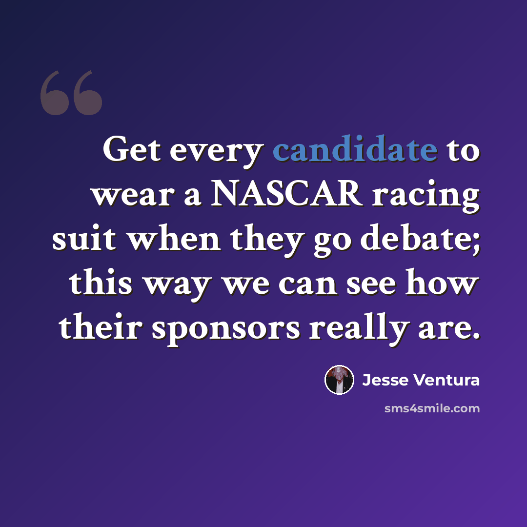 “Get every candidate to wear a NASCAR racing suit when they go debate; this way we can see how their sponsors really are.” quote by Jesse Ventura