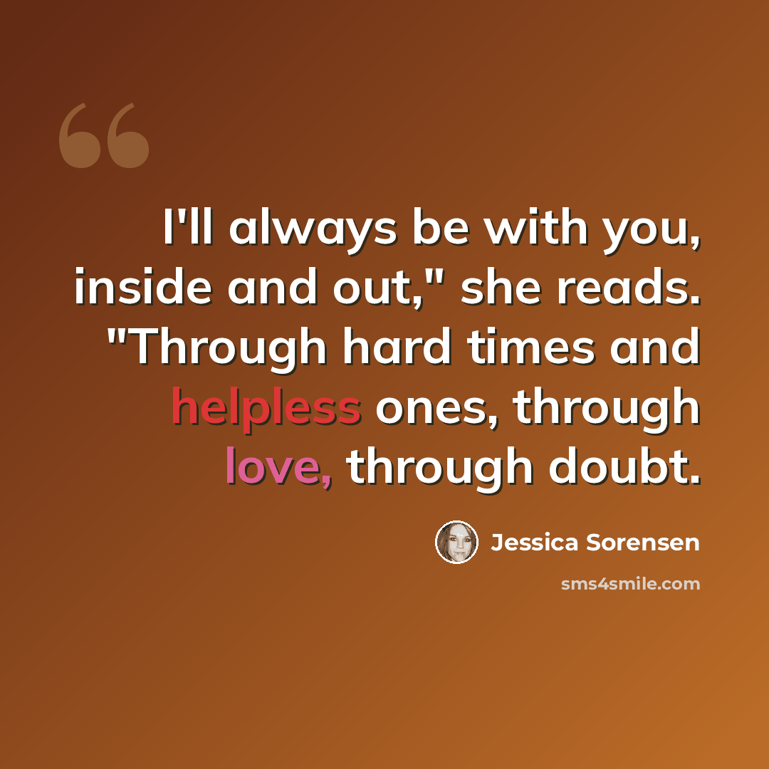 “I'll always be with you, inside and out," she reads. "Through hard times and helpless ones, through love, through doubt.” quote by Jessica Sorensen
