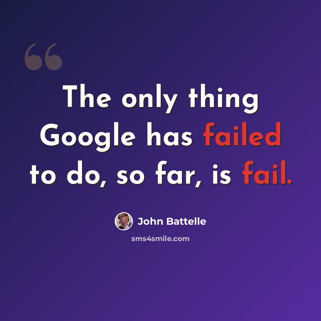 “The only thing Google has failed to do, so far, is fail.” quote by John Battelle