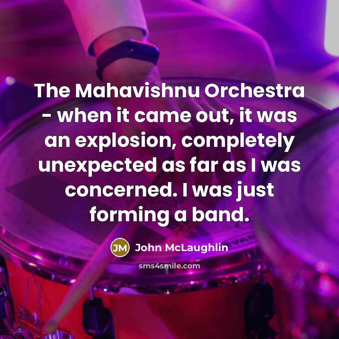“The Mahavishnu Orchestra - when it came out, it was an explosion, completely unexpected as far as I was concerned. I was just forming a band.” quote by John McLaughlin