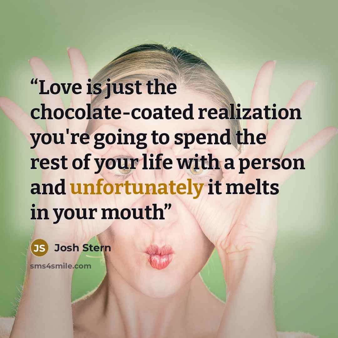“Love is just the chocolate-coated realization you're going to spend the rest of your life with a person and unfortunately it melts in your mouth” quote by Josh Stern