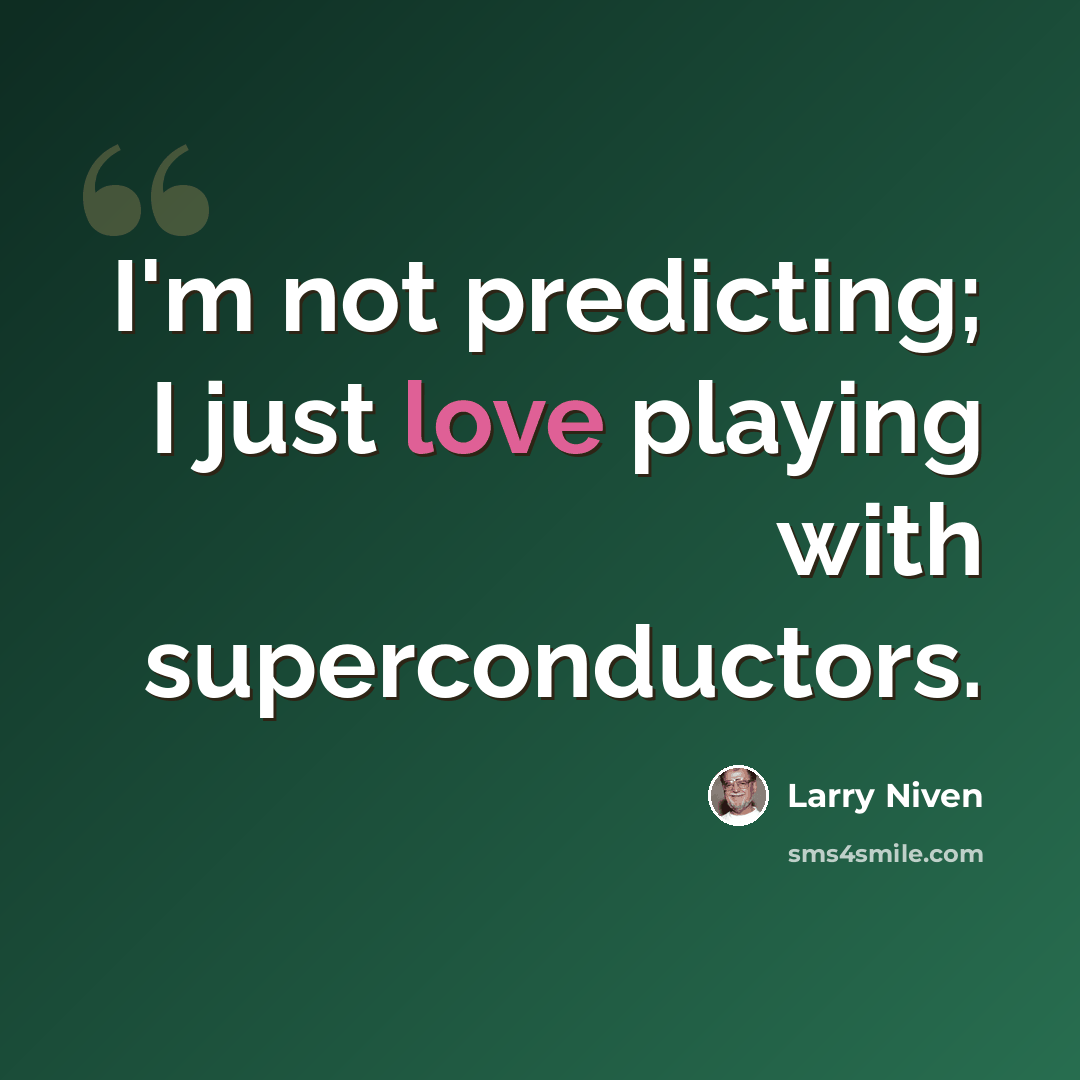 “I'm not predicting; I just love playing with superconductors.” quote by Larry Niven