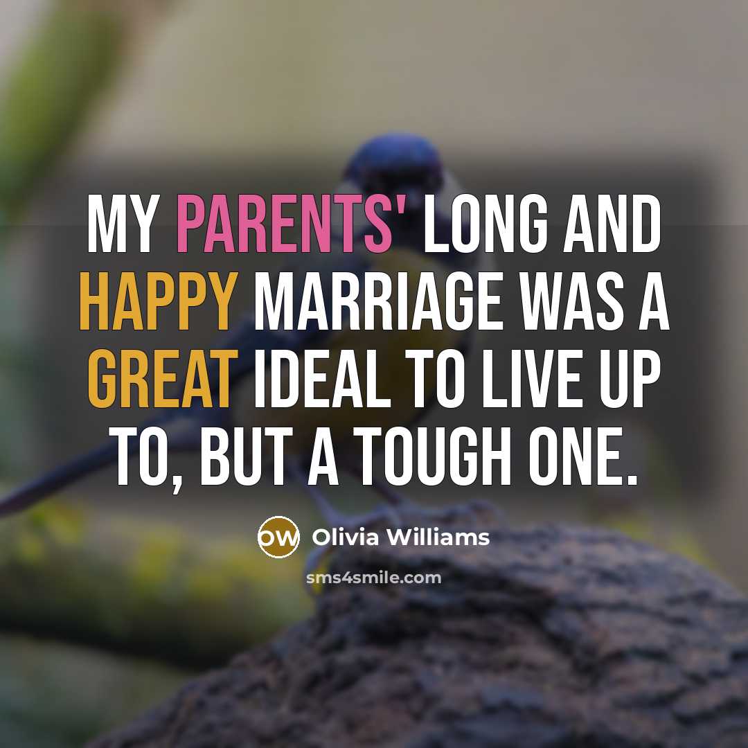 “My parents' long and happy marriage was a great ideal to live up to, but a tough one.” quote by Olivia Williams