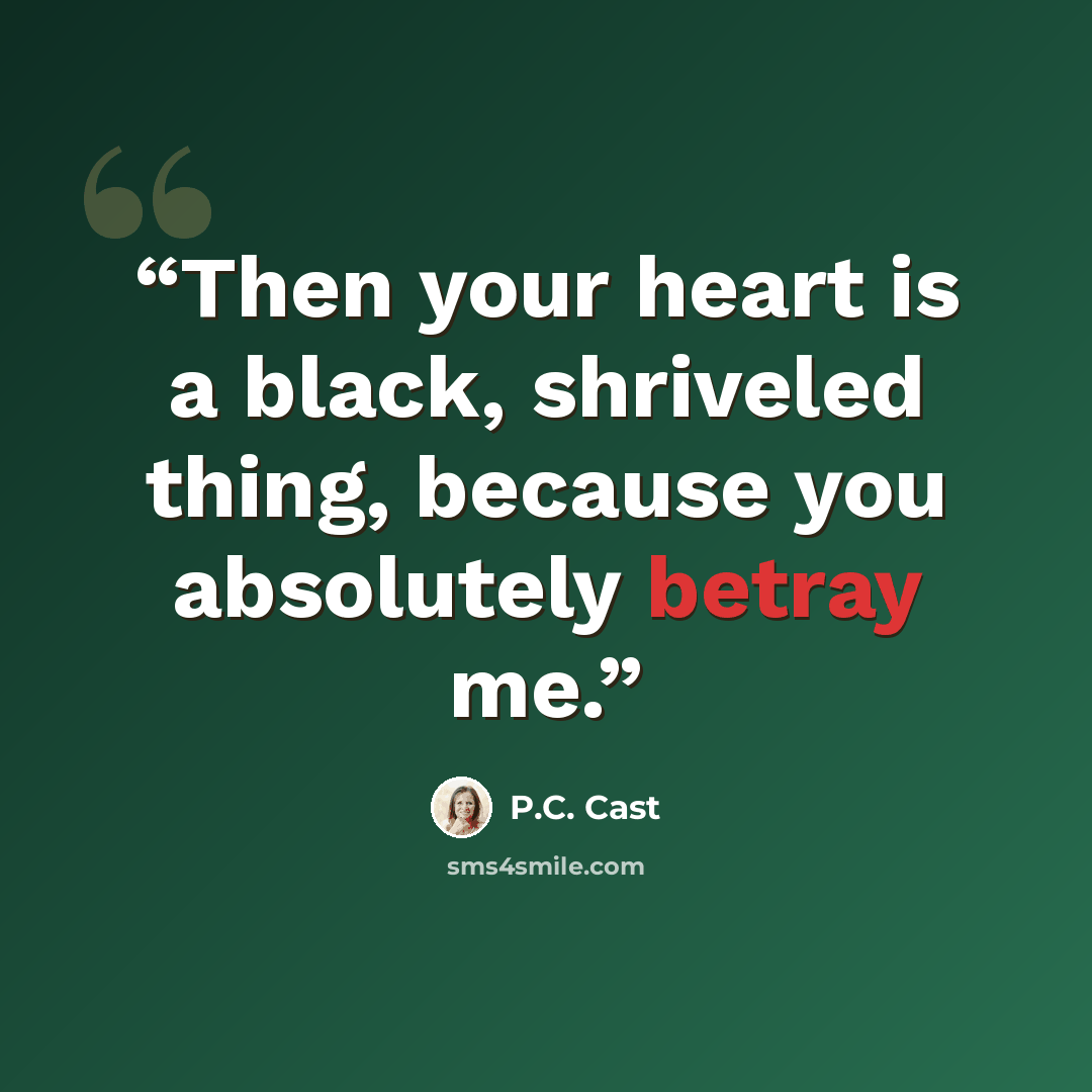 “Then your heart is a black, shriveled thing, because you absolutely betray me.” quote by P.C. Cast