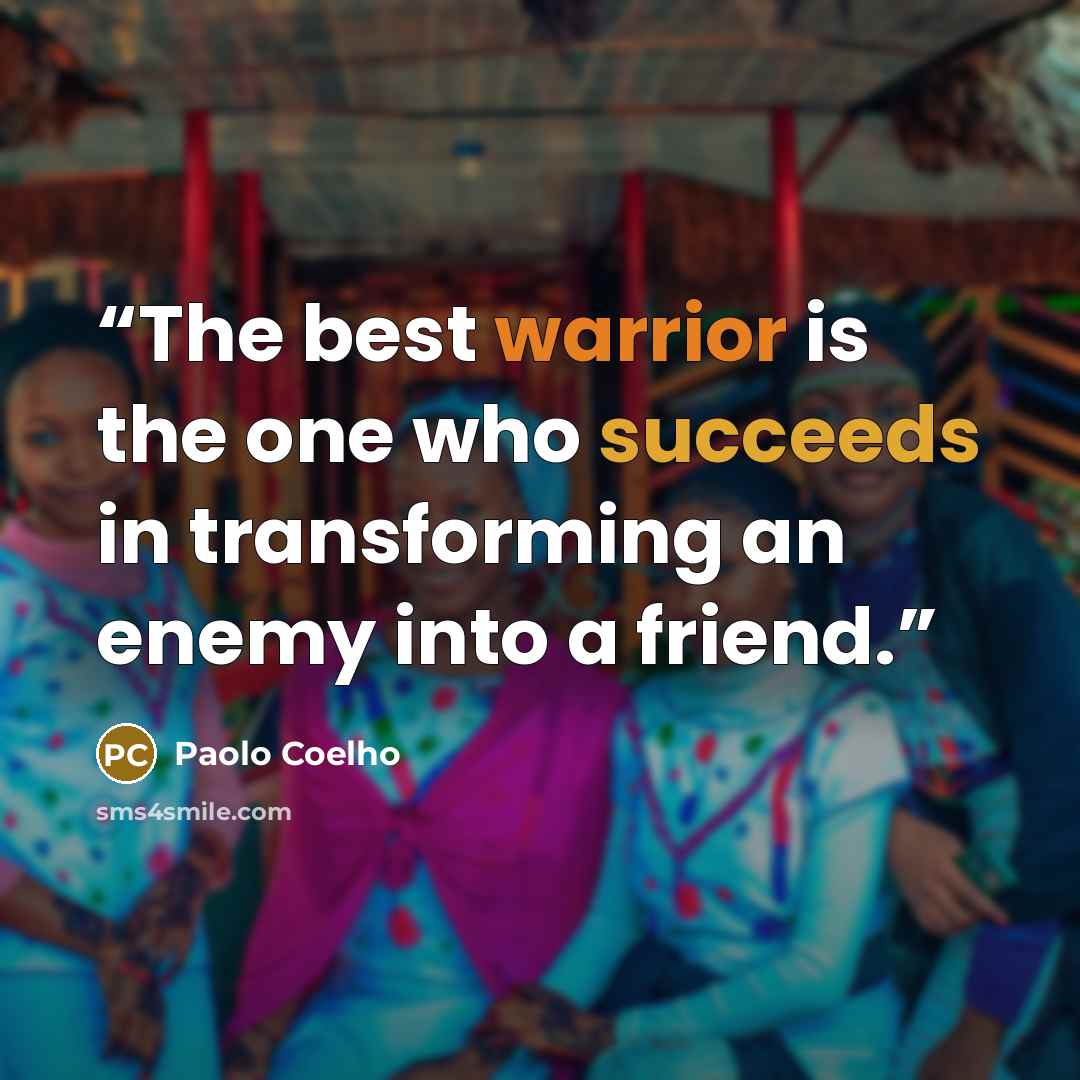 “The best warrior is the one who succeeds in transforming an enemy into a friend.” quote by Paolo Coelho