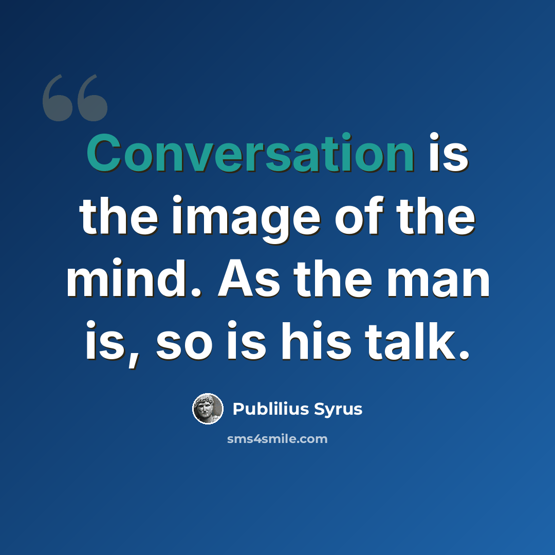 “Conversation is the image of the mind. As the man is, so is his talk.” quote by Publilius Syrus