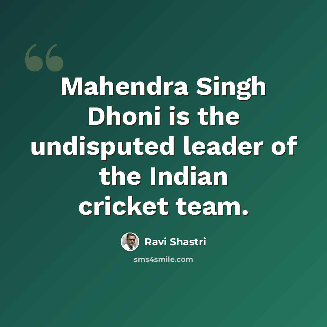 “Mahendra Singh Dhoni is the undisputed leader of the Indian cricket team.” quote by Ravi Shastri