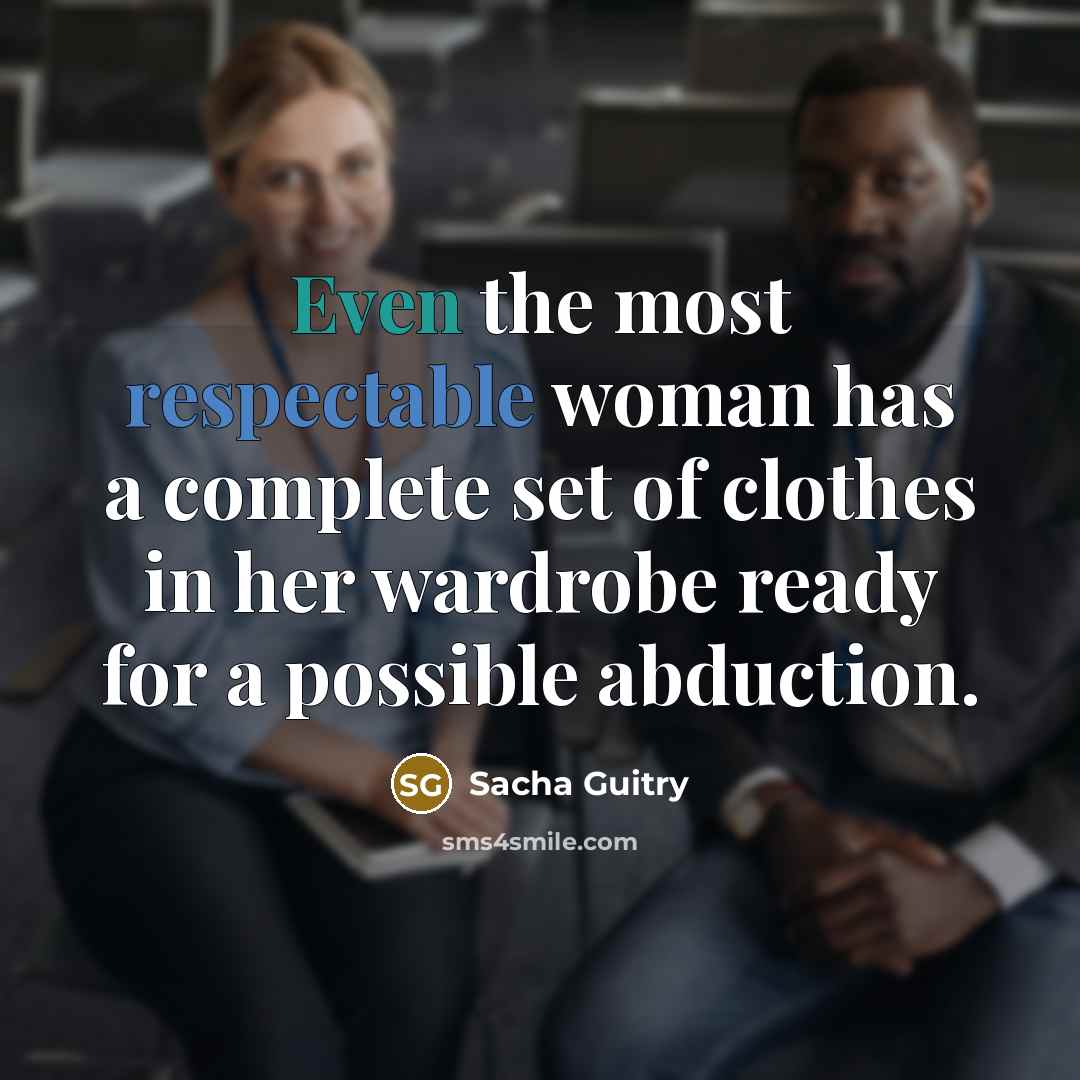 “Even the most respectable woman has a complete set of clothes in her wardrobe ready for a possible abduction.” quote by Sacha Guitry