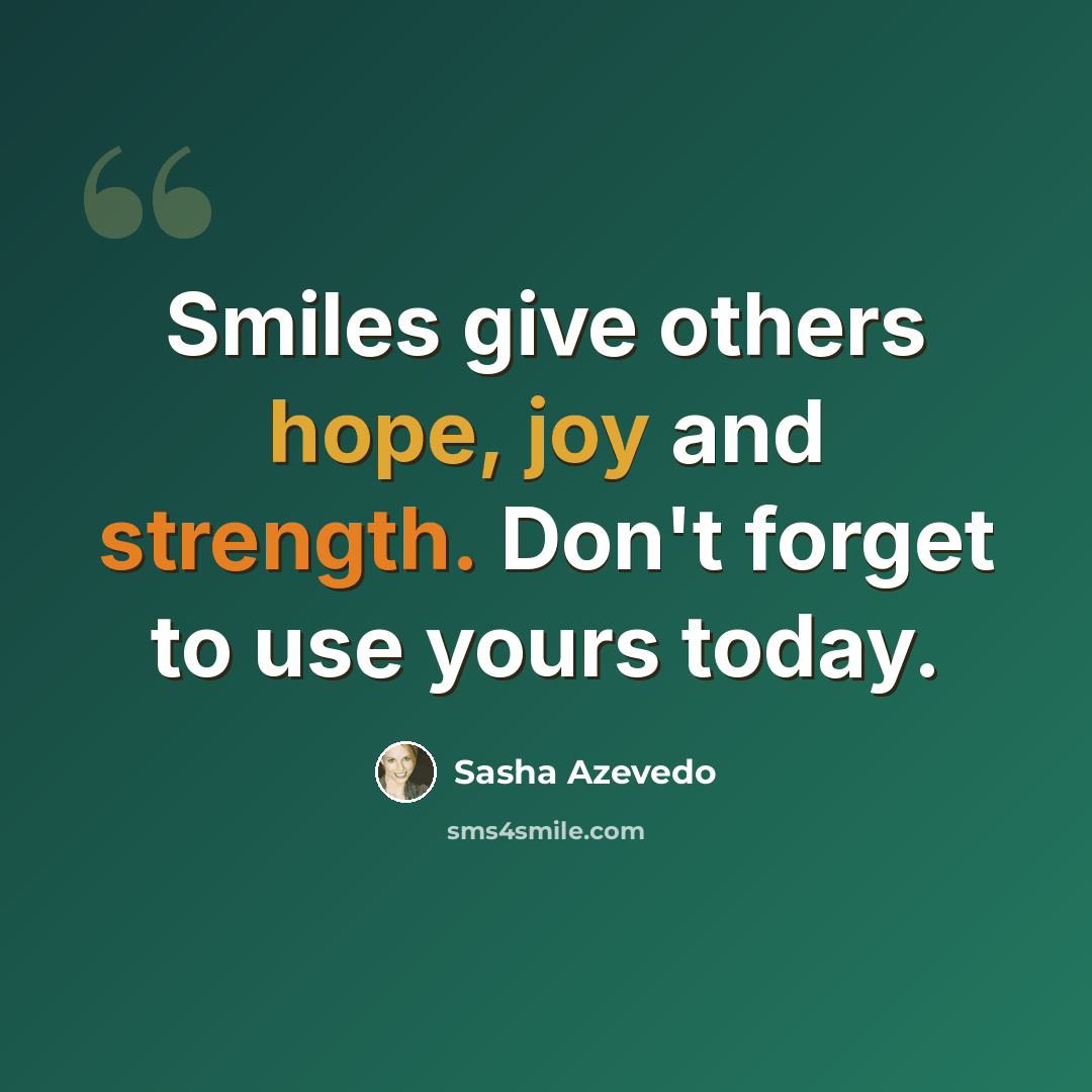 “Smiles give others hope, joy and strength. Don't forget to use yours today.” quote by Sasha Azevedo