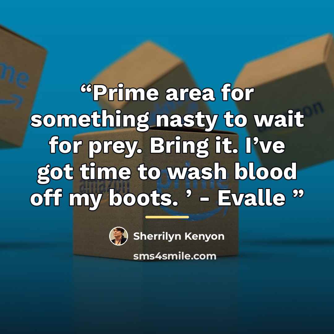 “Prime area for something nasty to wait for prey. Bring it. I’ve got time to wash blood off my boots. ’ - Evalle” quote by Sherrilyn Kenyon