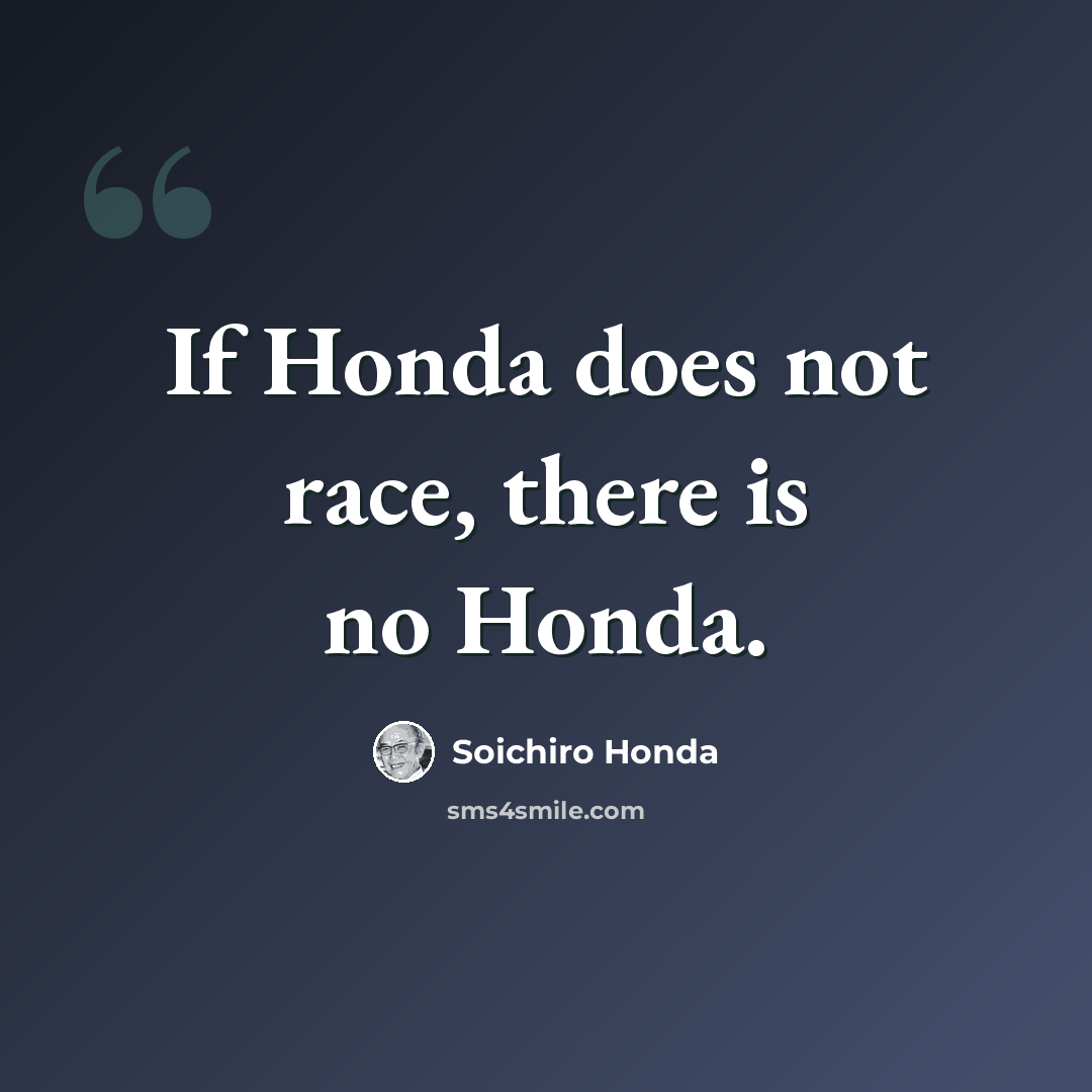 “If Honda does not race, there is no Honda.” quote by Soichiro Honda