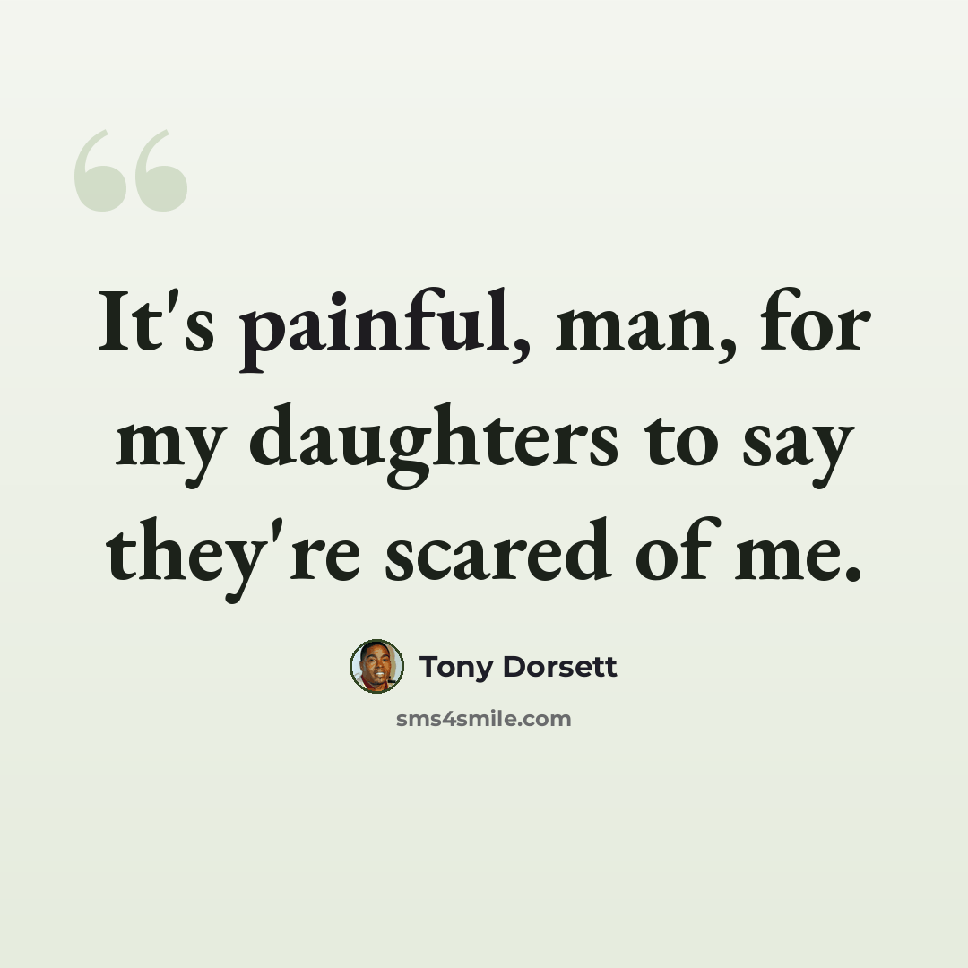 “It's painful, man, for my daughters to say they're scared of me.” quote by Tony Dorsett