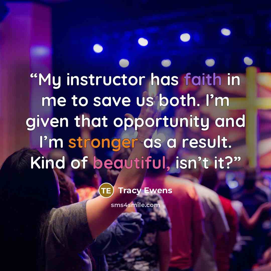 “My instructor has faith in me to save us both. I’m given that opportunity and I’m stronger as a result. Kind of beautiful, isn’t it?” quote by Tracy Ewens
