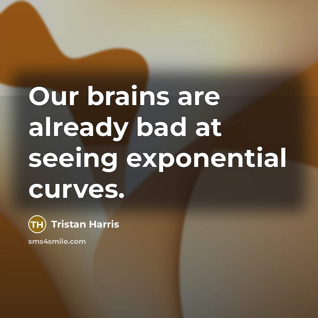 “Our brains are already bad at seeing exponential curves.” quote by Tristan Harris
