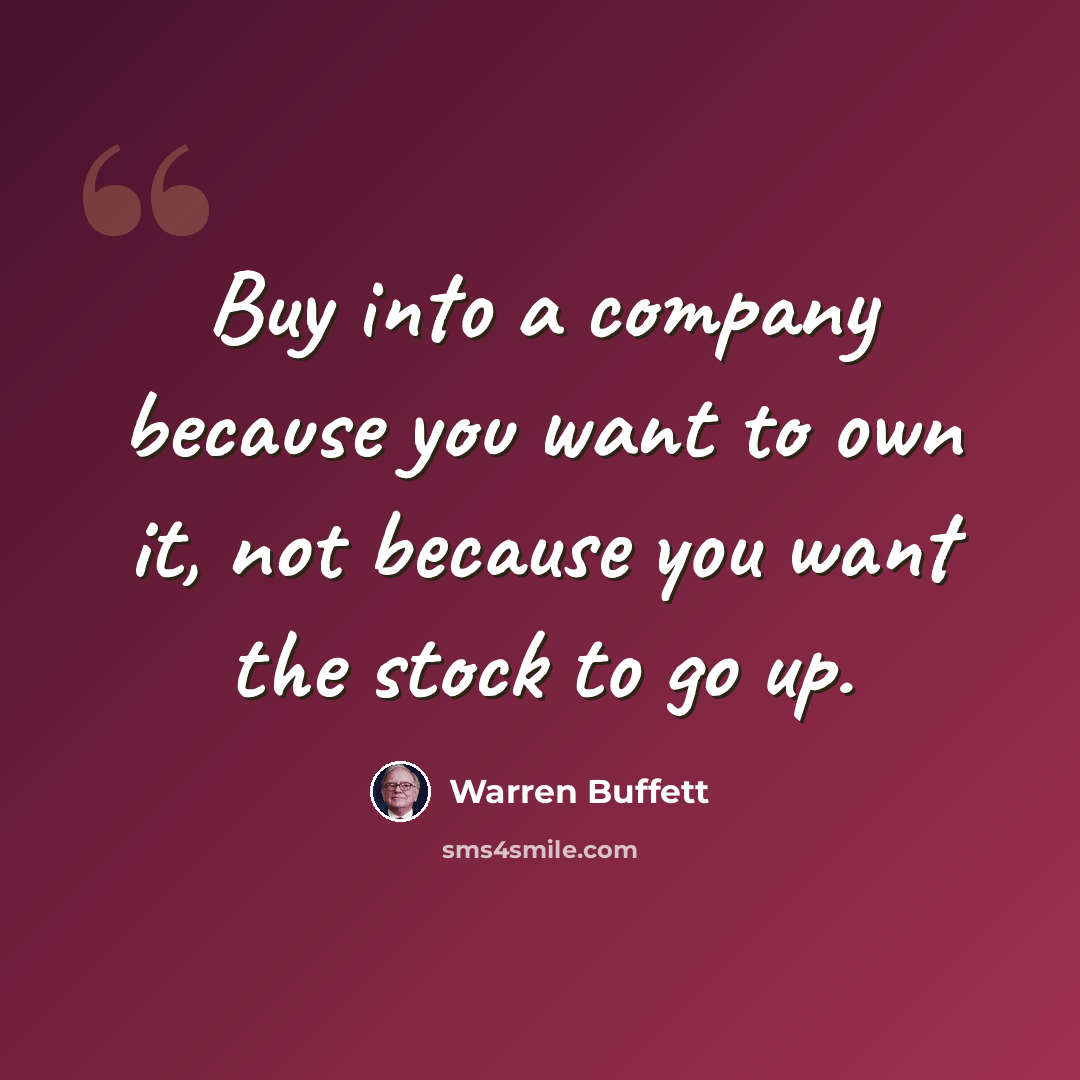 “Buy into a company because you want to own it, not because you want the stock to go up.” quote by Warren Buffett