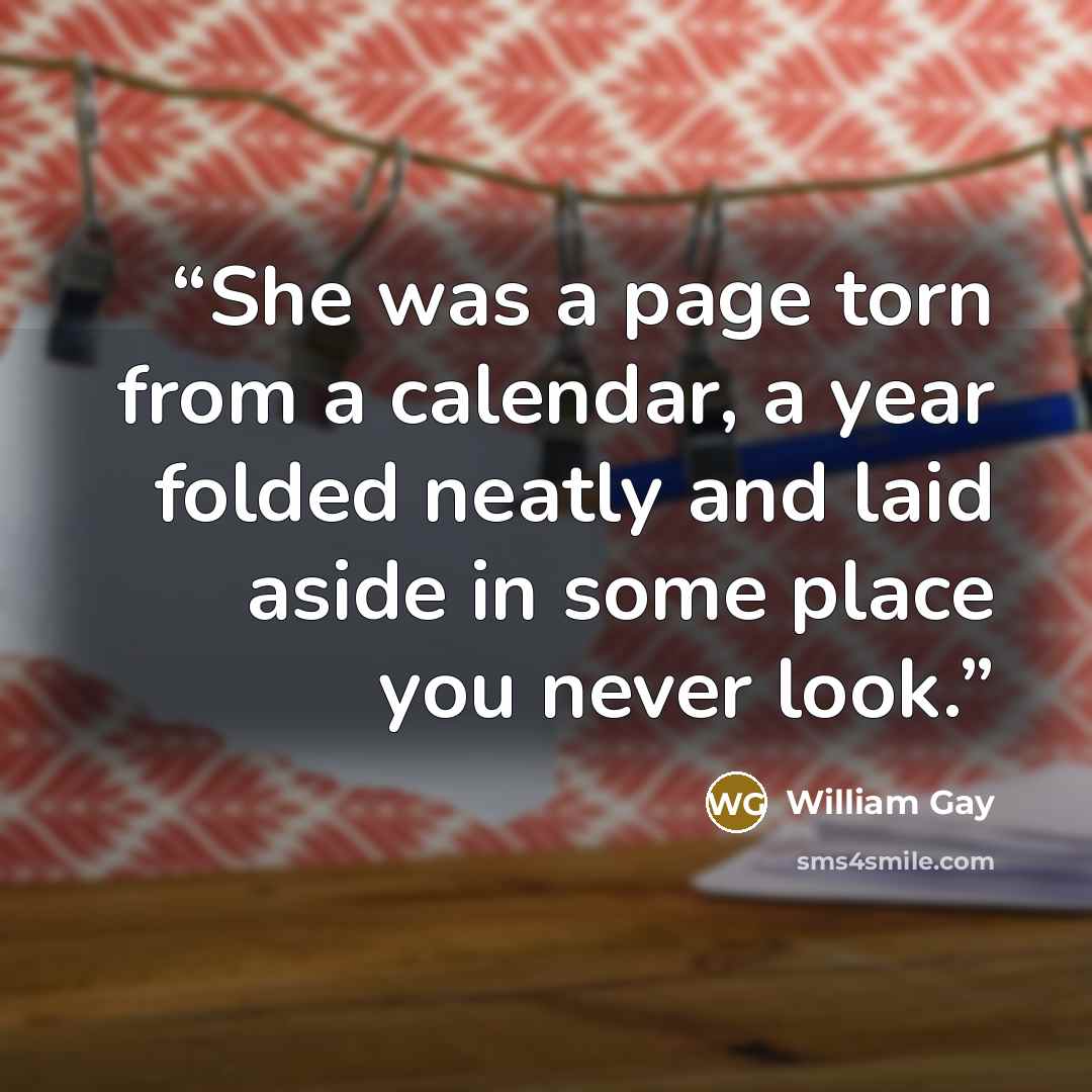 “She was a page torn from a calendar, a year folded neatly and laid aside in some place you never look.” quote by William Gay