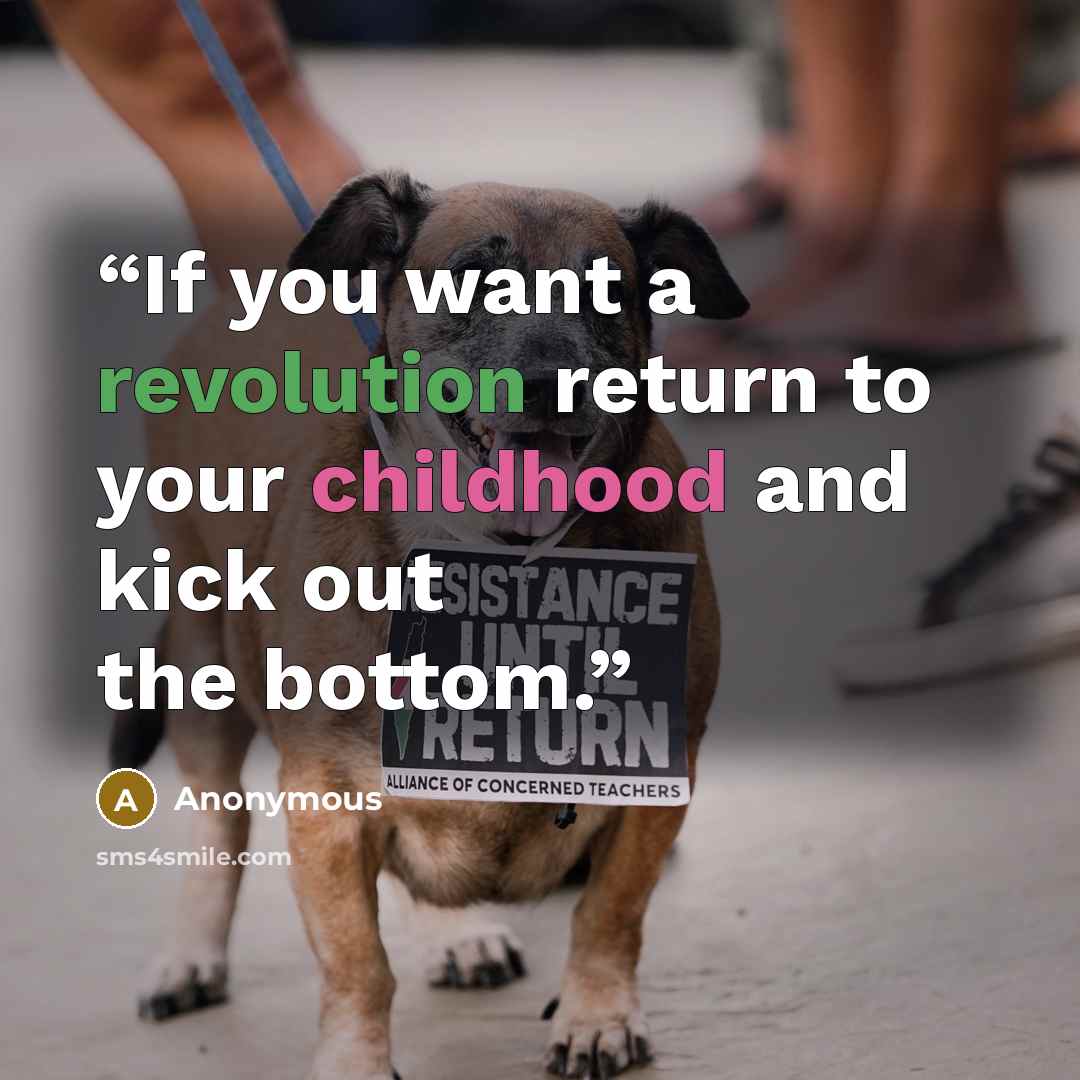 “If you want a revolution return to your childhood and kick out the bottom.” quote by Anonymous