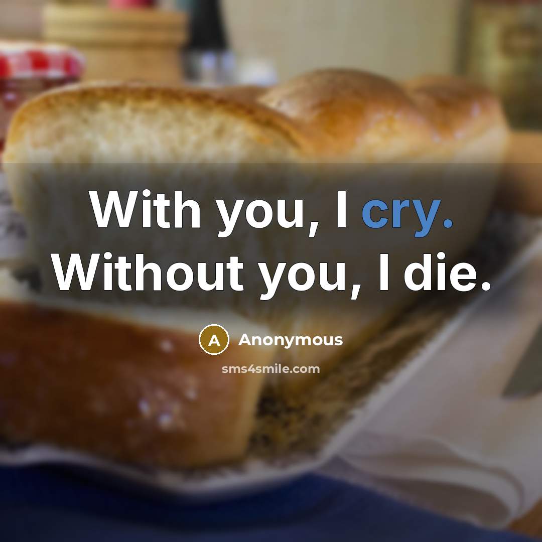 “With you, I cry. Without you, I die.” quote by Anonymous