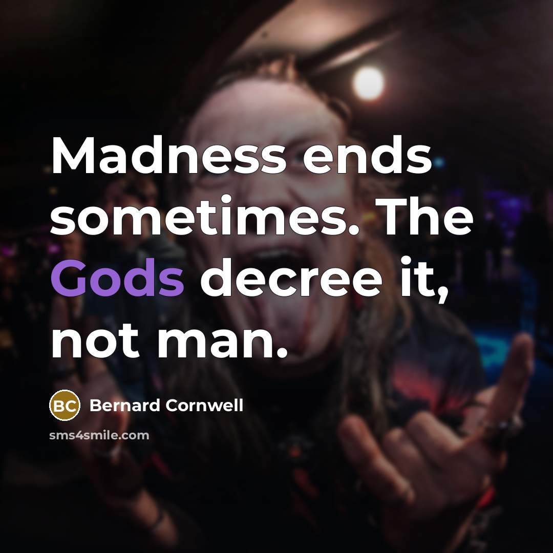 “Madness ends sometimes. The Gods decree it, not man.” quote by Bernard Cornwell