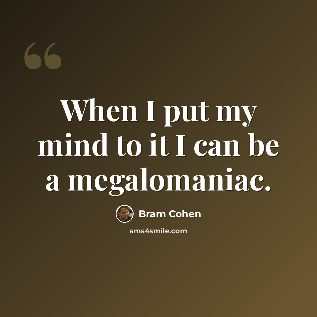 “When I put my mind to it I can be a megalomaniac.” quote by Bram Cohen