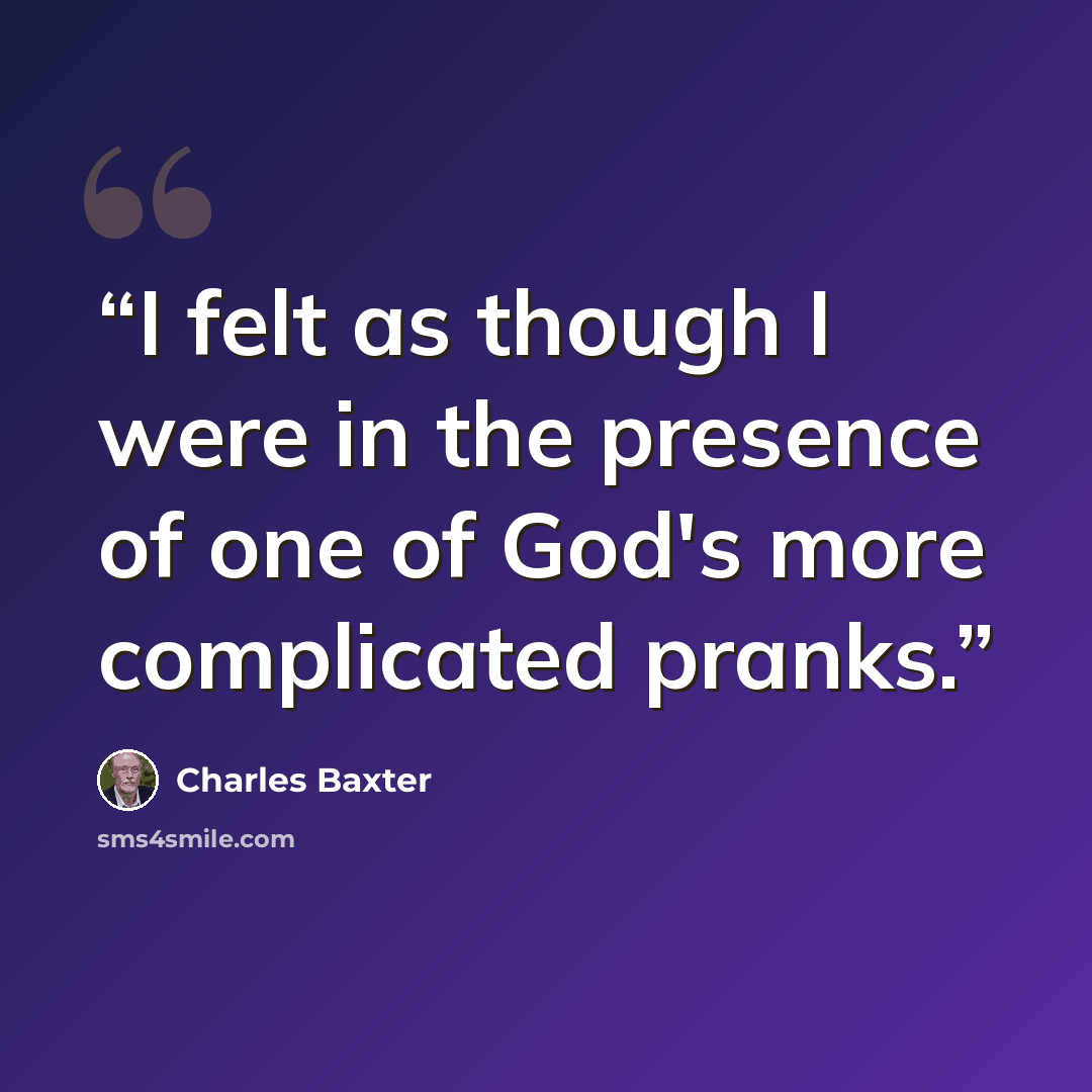 “I felt as though I were in the presence of one of God's more complicated pranks.” quote by Charles Baxter