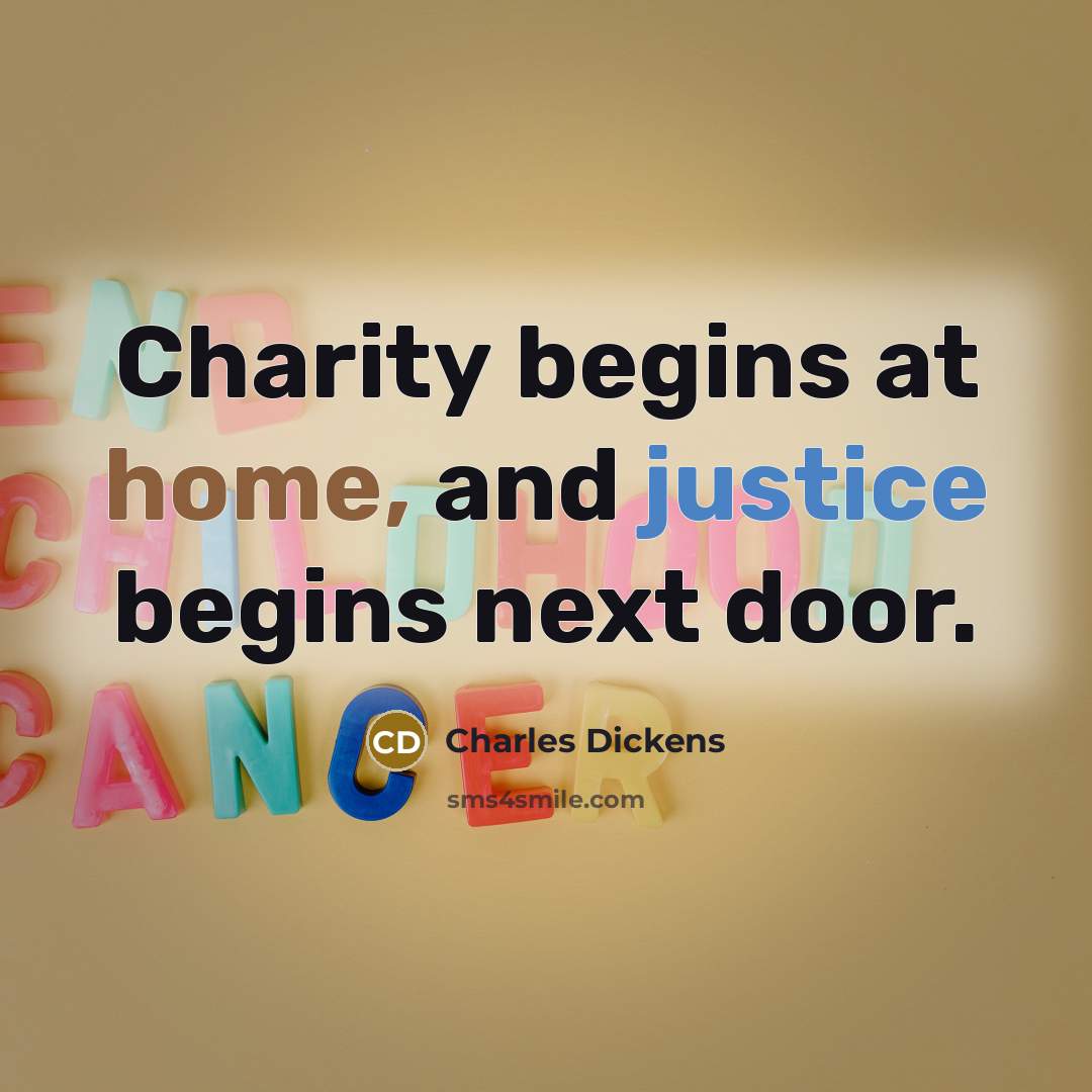 “Charity begins at home, and justice begins next door.” quote by Charles Dickens