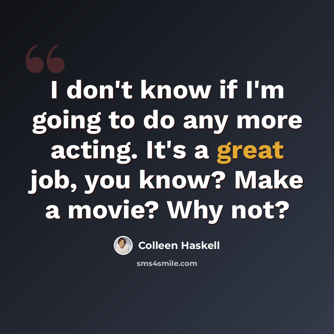 “I don't know if I'm going to do any more acting. It's a great job, you know? Make a movie? Why not?” quote by Colleen Haskell