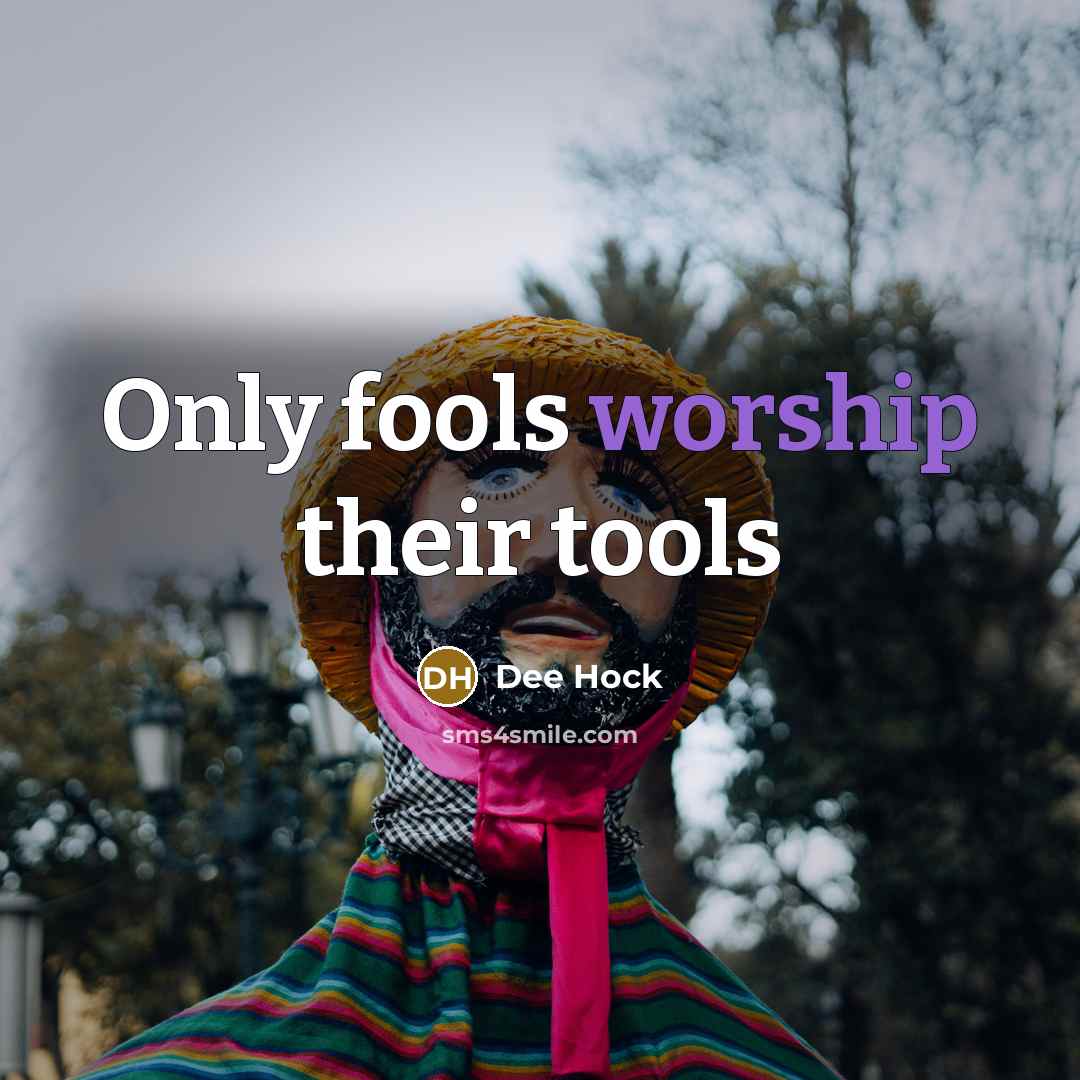 “Only fools worship their tools” quote by Dee Hock