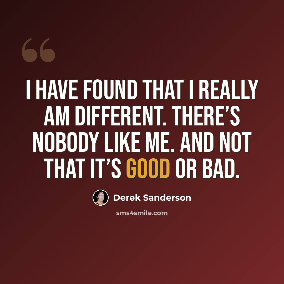 “I have found that I really am different. There’s nobody like me. And not that it’s good or bad.” quote by Derek Sanderson