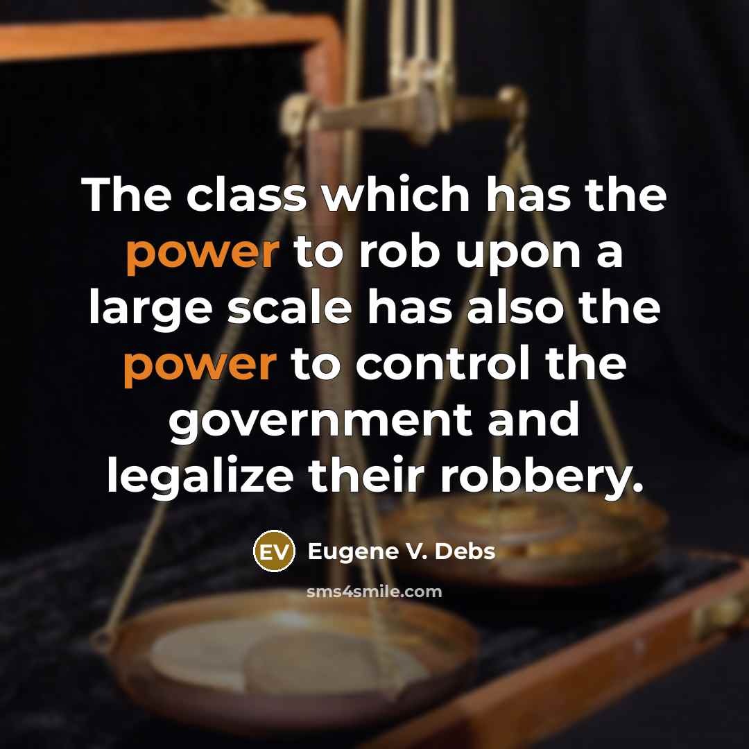 “The class which has the power to rob upon a large scale has also the power to control the government and legalize their robbery.” quote by Eugene V. Debs