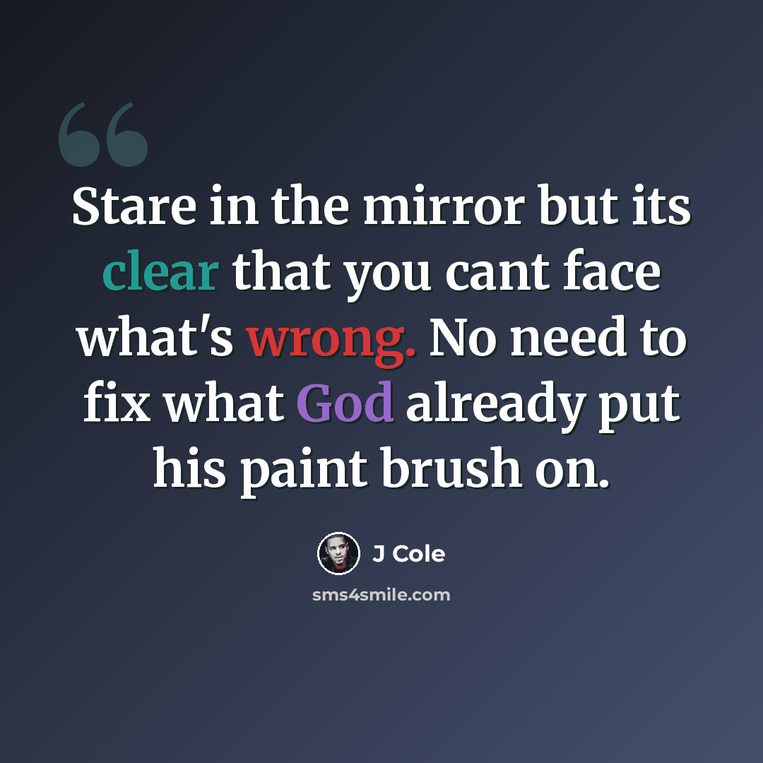 “Stare in the mirror but its clear that you cant face what's wrong. No need to fix what God already put his paint brush on.” quote by J Cole