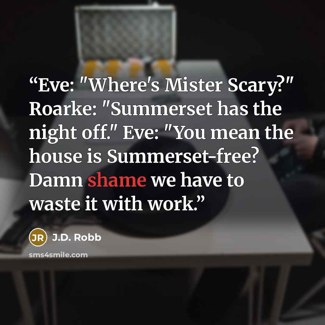 “Eve: "Where's Mister Scary?" Roarke: "Summerset has the night off." Eve: "You mean the house is Summerset-free? Damn shame we have to waste it with work.” quote by J.D. Robb