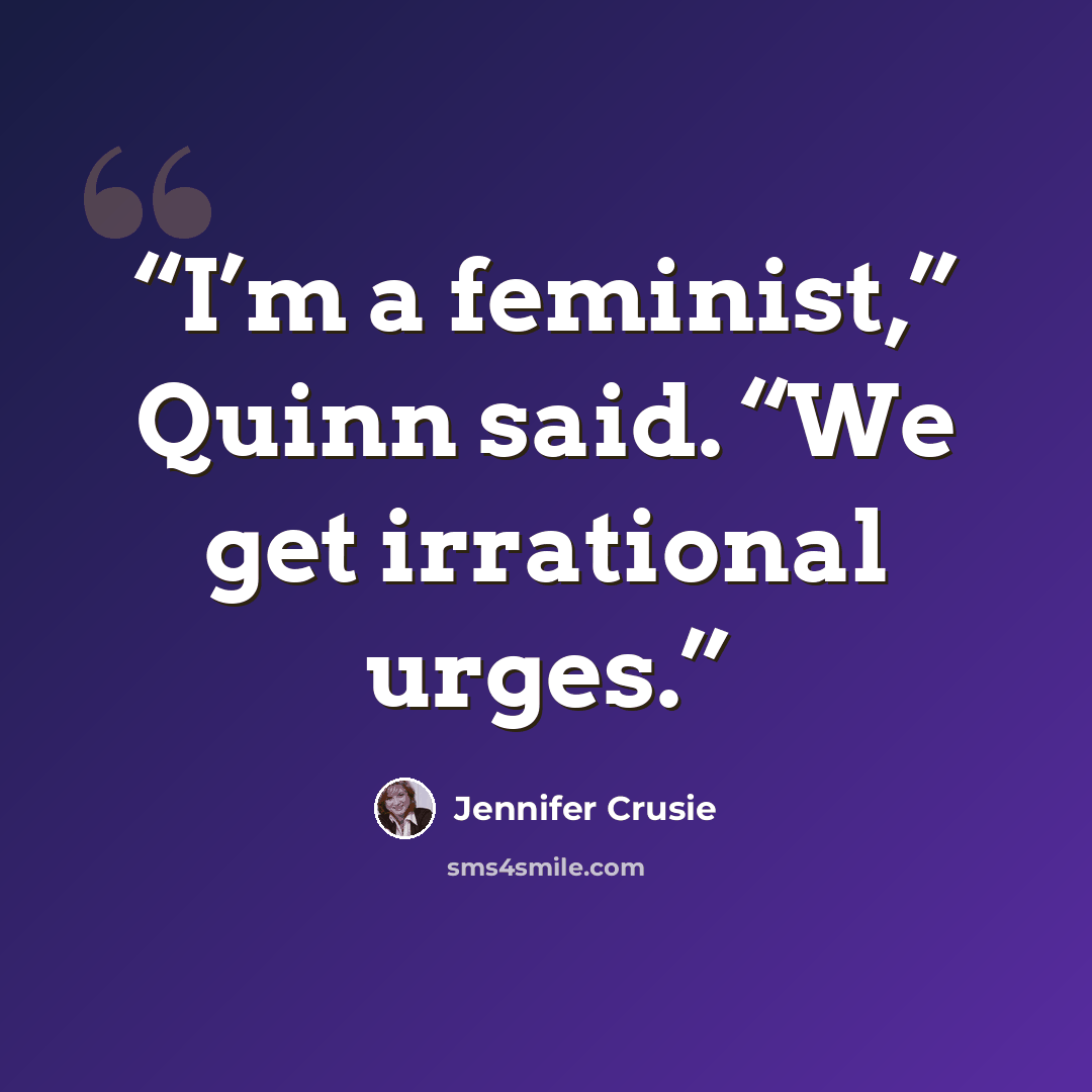 “I’m a feminist,” Quinn said. “We get irrational urges.” quote by Jennifer Crusie