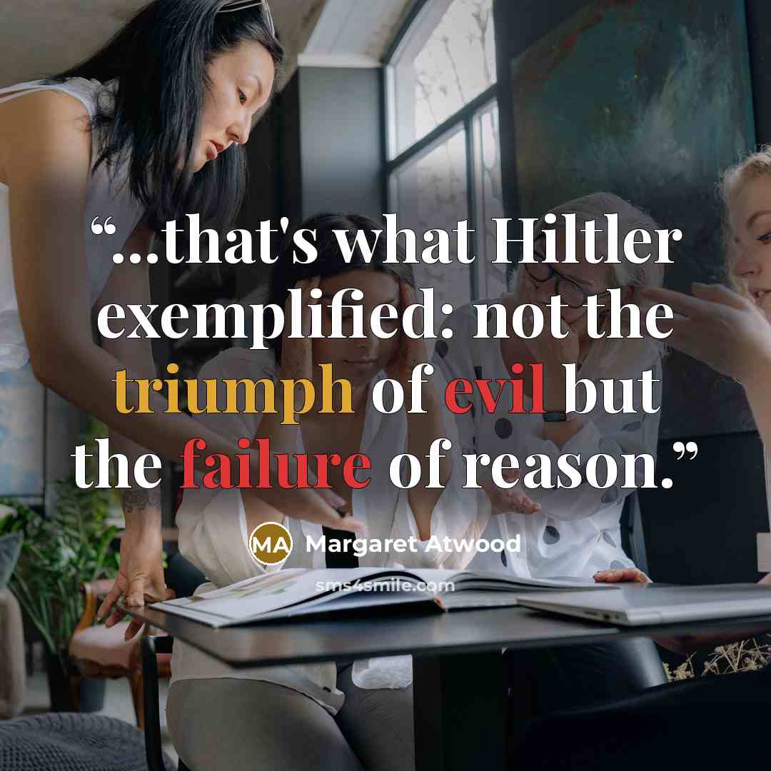 “...that's what Hiltler exemplified: not the triumph of evil but the failure of reason.” quote by Margaret Atwood